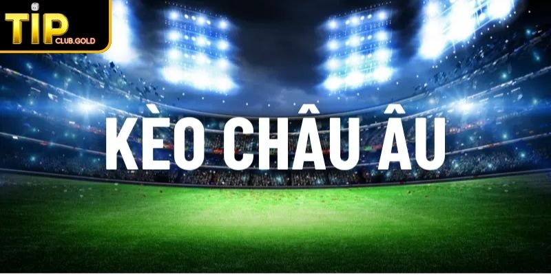 Kèo Châu Âu TIPCLUB Cách Chơi Và Mẹo Đặt Cược Hiệu Quả 1 Khái quát về kèo Châu Âu
