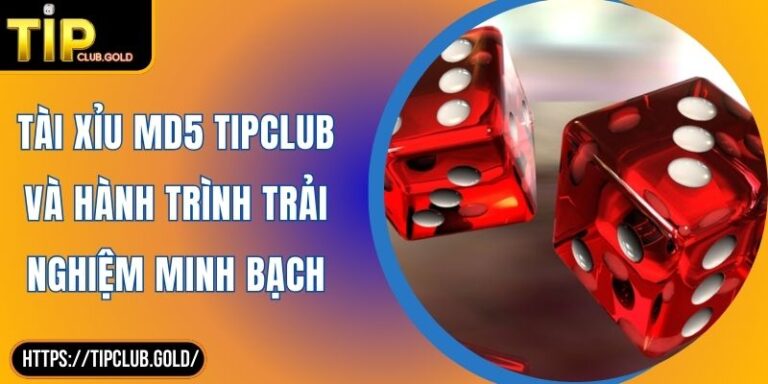Tài Xỉu MD5 TIPCLUB Và Hành Trình Trải Nghiệm Minh Bạch 1 Tài Xỉu MD5 TIPCLUB